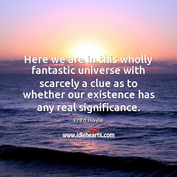 Here we are in this wholly fantastic universe with scarcely a clue Fred Hoyle Picture Quote