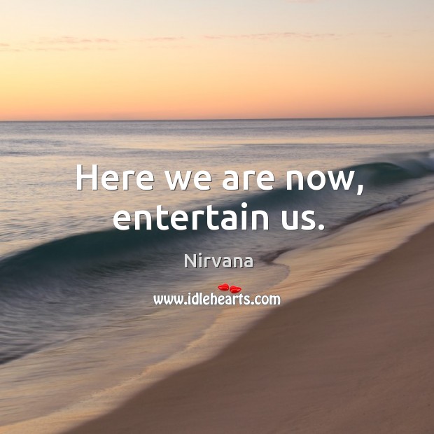Here we are now, entertain us. Nirvana Picture Quote