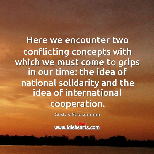 Here we encounter two conflicting concepts with which we must come to grips in our time Gustav Stresemann Picture Quote
