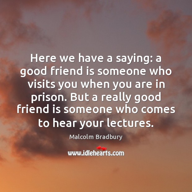 Here we have a saying: a good friend is someone who visits Malcolm Bradbury Picture Quote