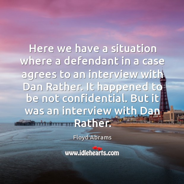 Here we have a situation where a defendant in a case agrees to an interview with dan rather. Floyd Abrams Picture Quote