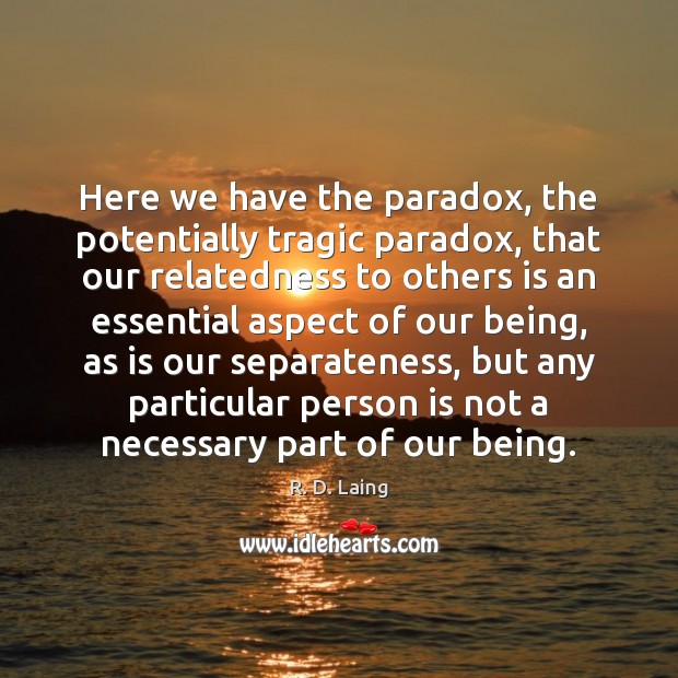 Here we have the paradox, the potentially tragic paradox, that our relatedness R. D. Laing Picture Quote