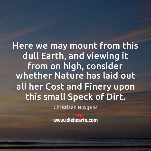 Here we may mount from this dull Earth, and viewing it from Christiaan Huygens Picture Quote