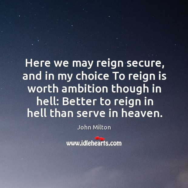 Here we may reign secure, and in my choice to reign is worth ambition though in hell: John Milton Picture Quote