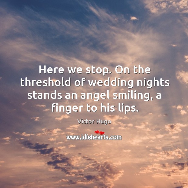 Here we stop. On the threshold of wedding nights stands an angel Victor Hugo Picture Quote