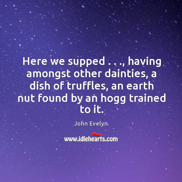 Here we supped . . ., having amongst other dainties, a dish of truffles, an Image