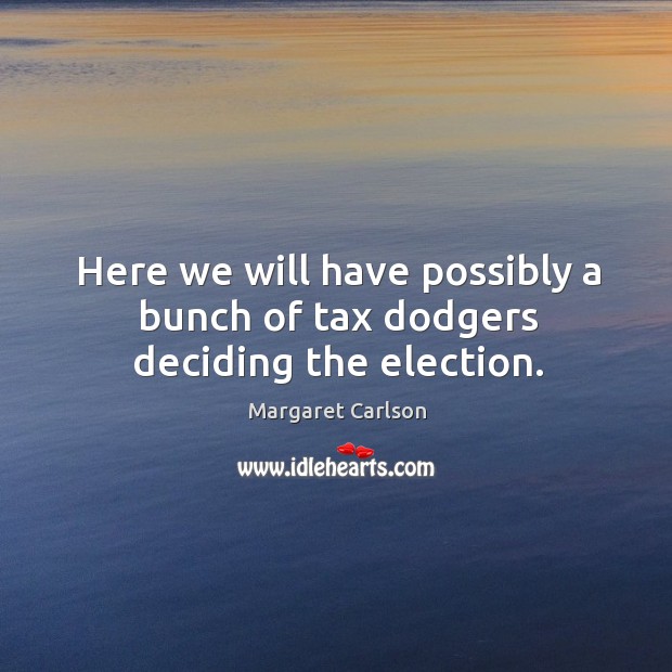 Here we will have possibly a bunch of tax dodgers deciding the election. Margaret Carlson Picture Quote