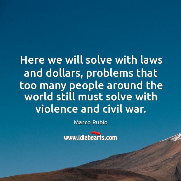 Here we will solve with laws and dollars, problems that too many people around the world Marco Rubio Picture Quote