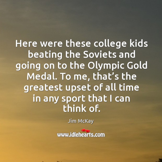Here were these college kids beating the soviets and going on to the olympic gold medal. Jim McKay Picture Quote