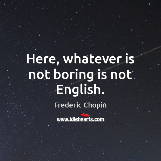 Here, whatever is not boring is not English. Frederic Chopin Picture Quote