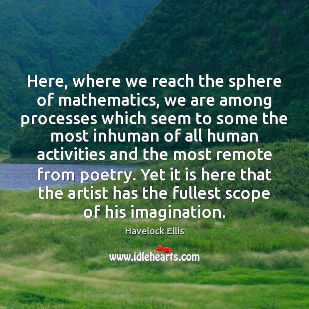 Here, where we reach the sphere of mathematics, we are among processes Havelock Ellis Picture Quote
