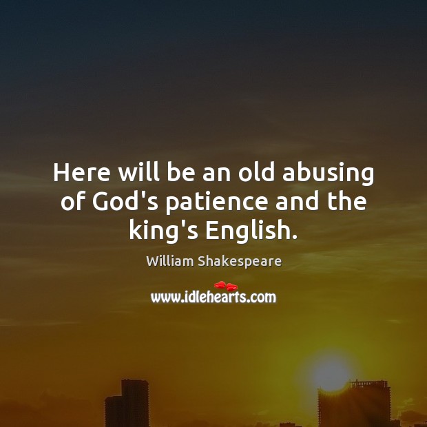 Here will be an old abusing of God’s patience and the king’s English. William Shakespeare Picture Quote