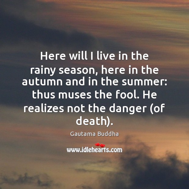 Here will I live in the rainy season, here in the autumn Fools Quotes Image