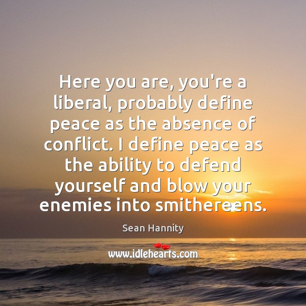 Here you are, you’re a liberal, probably define peace as the absence Image
