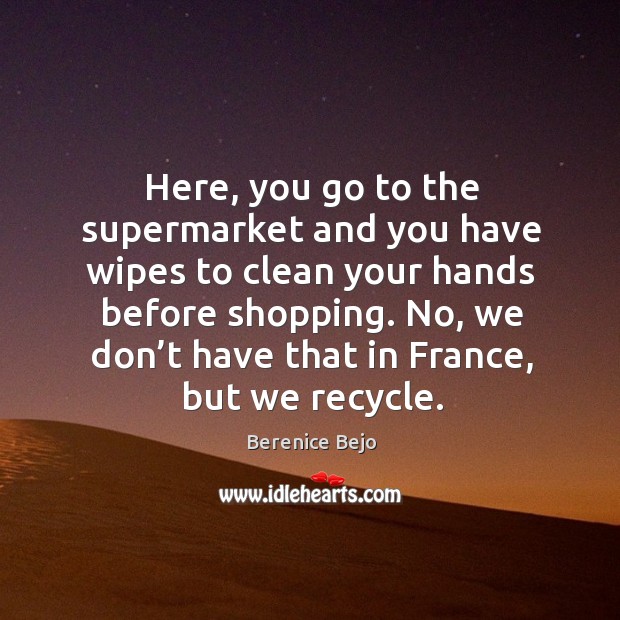 Here, you go to the supermarket and you have wipes to clean your hands before shopping. Berenice Bejo Picture Quote