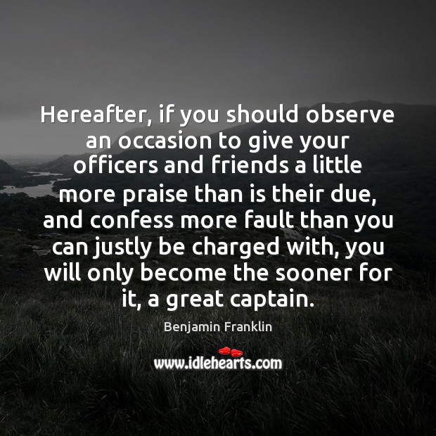 Hereafter, if you should observe an occasion to give your officers and Benjamin Franklin Picture Quote