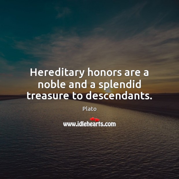 Hereditary honors are a noble and a splendid treasure to descendants. Image