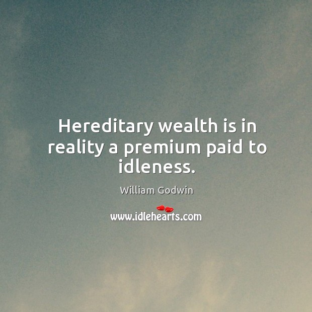 Hereditary wealth is in reality a premium paid to idleness. Image