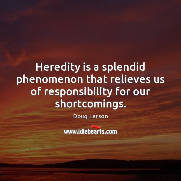 Heredity is a splendid phenomenon that relieves us of responsibility for our shortcomings. Doug Larson Picture Quote