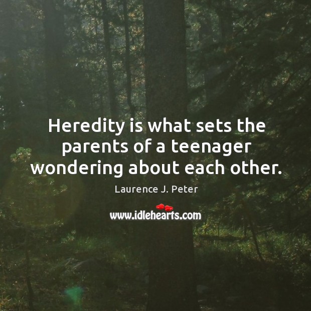Heredity is what sets the parents of a teenager wondering about each other. Laurence J. Peter Picture Quote