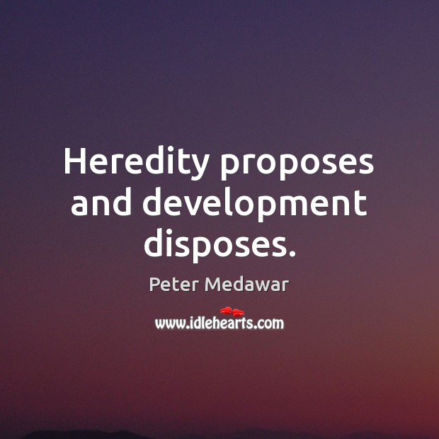Heredity proposes and development disposes. Peter Medawar Picture Quote