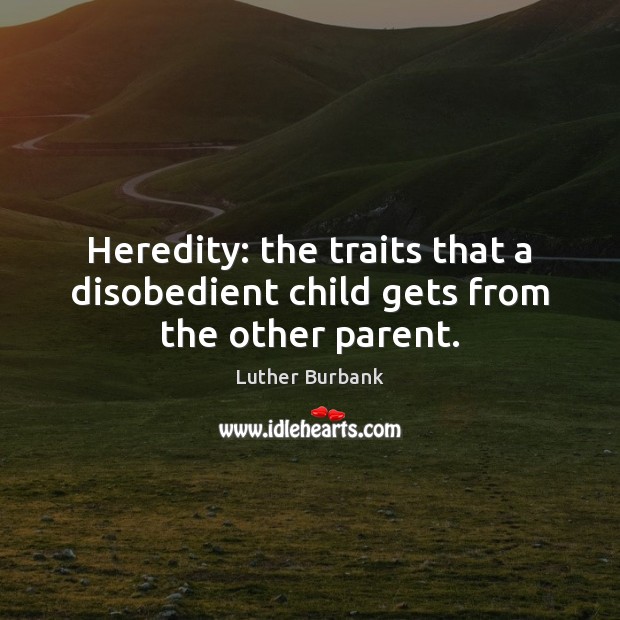 Heredity: the traits that a disobedient child gets from the other parent. Luther Burbank Picture Quote