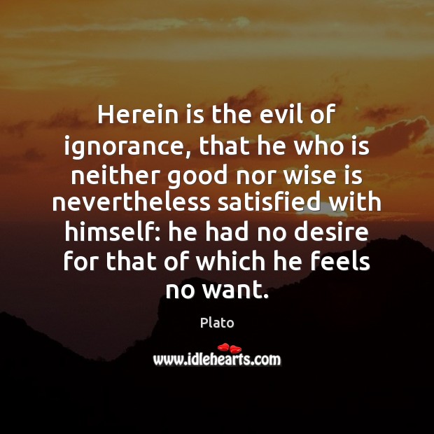 Herein is the evil of ignorance, that he who is neither good Plato Picture Quote