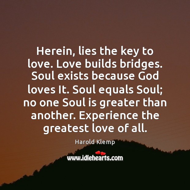Herein, lies the key to love. Love builds bridges. Soul exists because Harold Klemp Picture Quote
