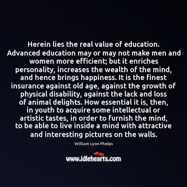 Herein lies the real value of education. Advanced education may or may William Lyon Phelps Picture Quote