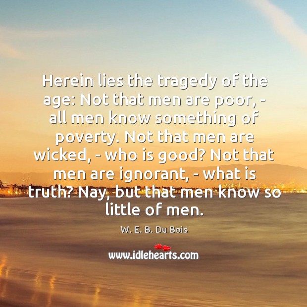 Herein lies the tragedy of the age: Not that men are poor, W. E. B. Du Bois Picture Quote