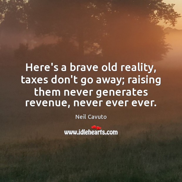 Here’s a brave old reality, taxes don’t go away; raising them never Neil Cavuto Picture Quote