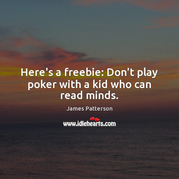 Here’s a freebie: Don’t play poker with a kid who can read minds. James Patterson Picture Quote