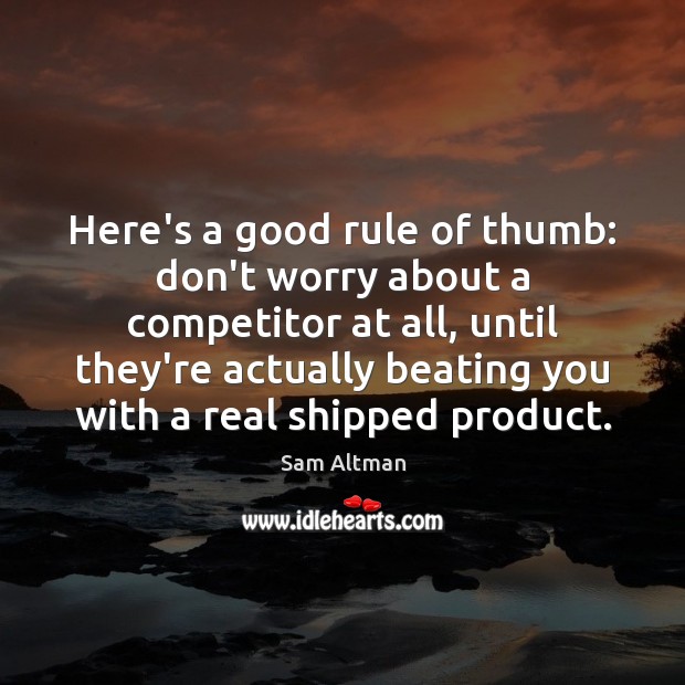 Here’s a good rule of thumb: don’t worry about a competitor at Sam Altman Picture Quote