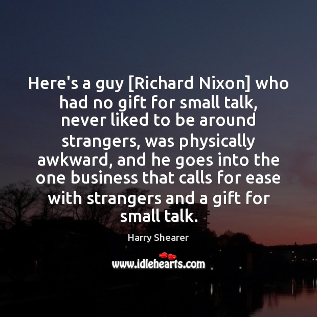 Here’s a guy [Richard Nixon] who had no gift for small talk, Harry Shearer Picture Quote