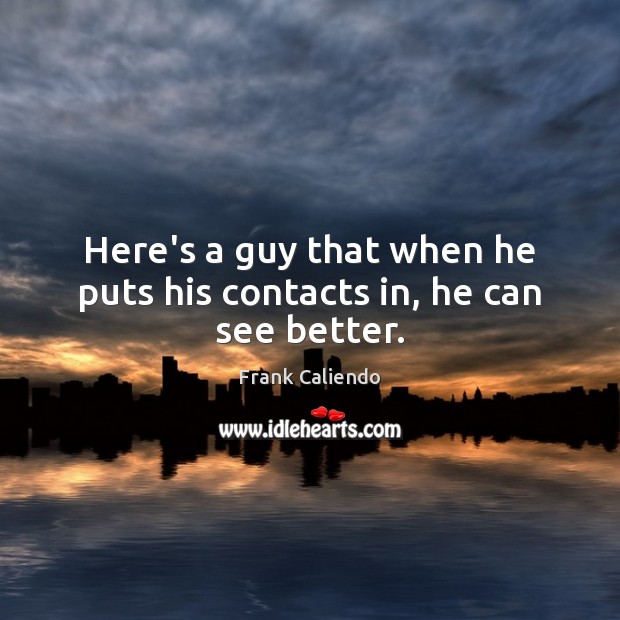 Here’s a guy that when he puts his contacts in, he can see better. Frank Caliendo Picture Quote