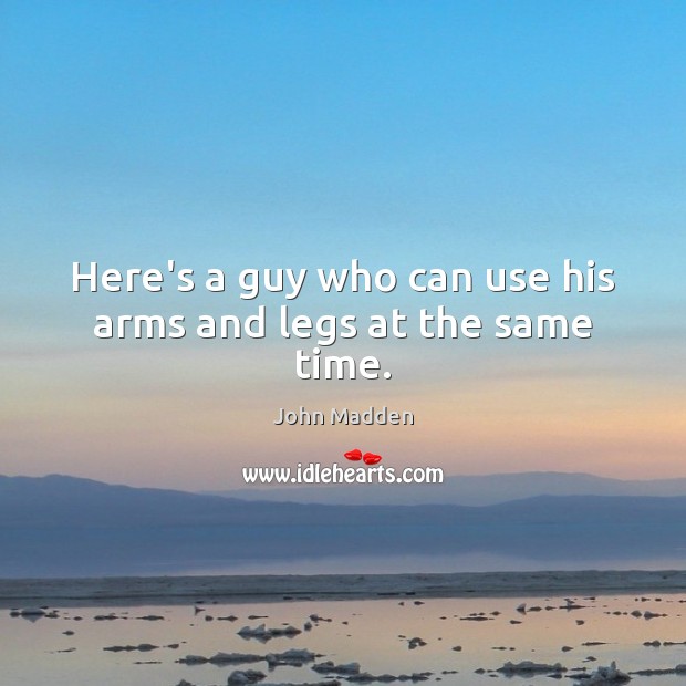 Here’s a guy who can use his arms and legs at the same time. John Madden Picture Quote