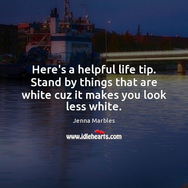Here’s a helpful life tip. Stand by things that are white cuz Jenna Marbles Picture Quote