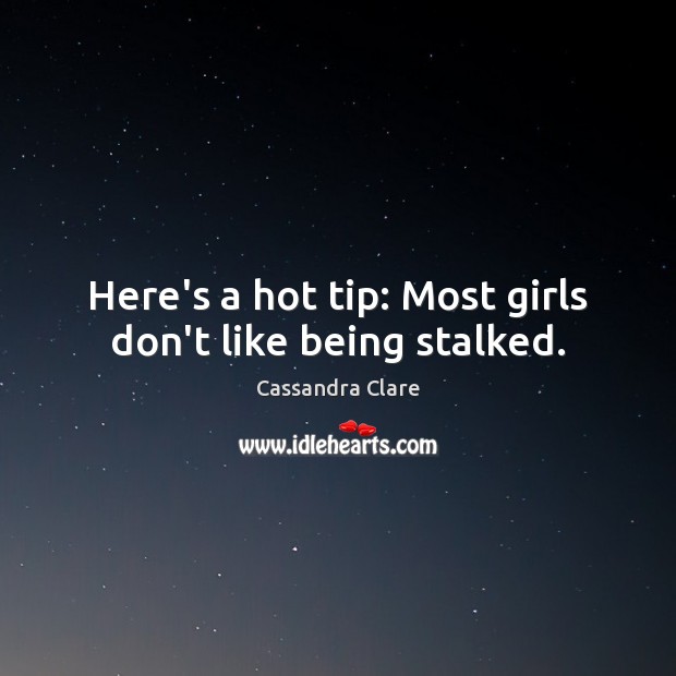 Here’s a hot tip: Most girls don’t like being stalked. 