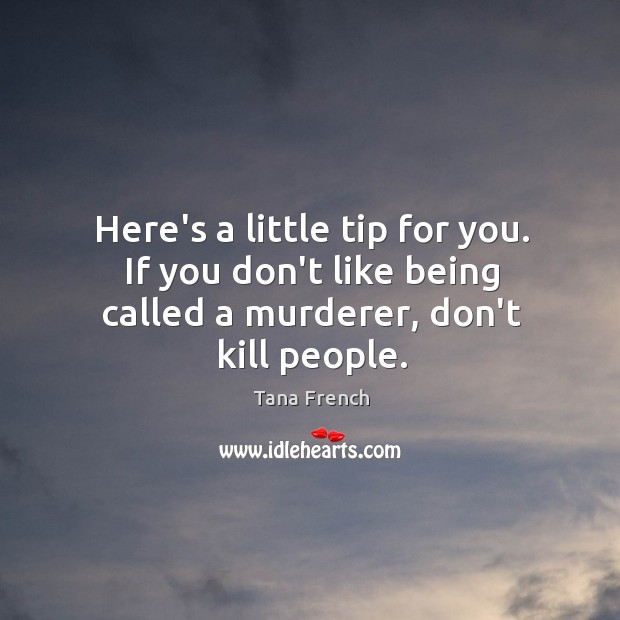 Here’s a little tip for you. If you don’t like being called a murderer, don’t kill people. Tana French Picture Quote