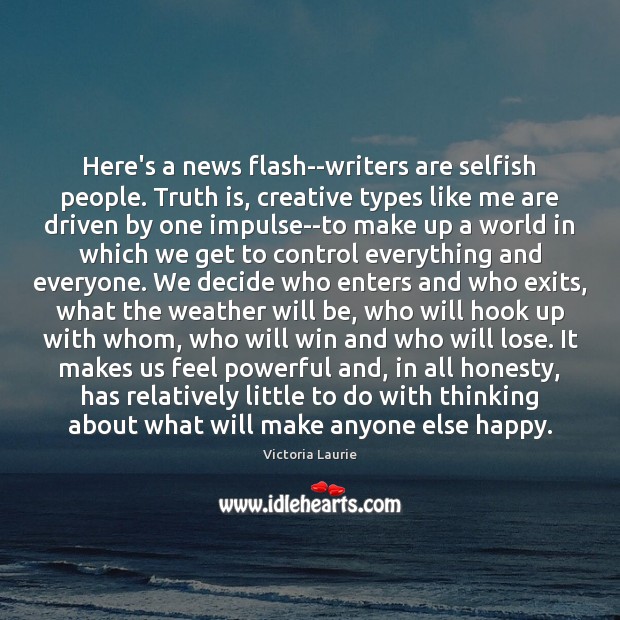 Here’s a news flash–writers are selfish people. Truth is, creative types like Victoria Laurie Picture Quote