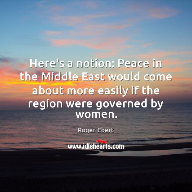 Here’s a notion: Peace in the Middle East would come about more Roger Ebert Picture Quote