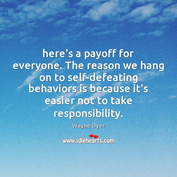 Here’s a payoff for everyone. The reason we hang on to self-defeating Wayne Dyer Picture Quote