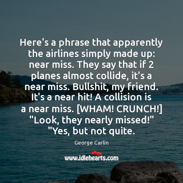 Here’s a phrase that apparently the airlines simply made up: near miss. George Carlin Picture Quote