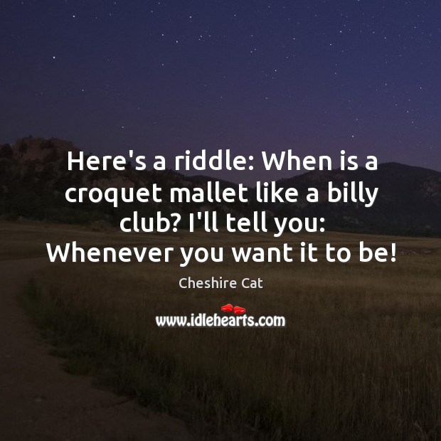 Here’s a riddle: When is a croquet mallet like a billy club? Cheshire Cat Picture Quote