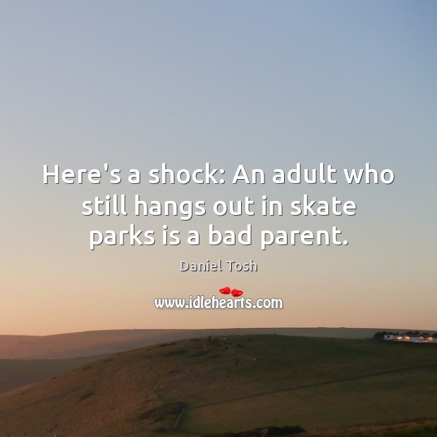 Here’s a shock: An adult who still hangs out in skate parks is a bad parent. Image