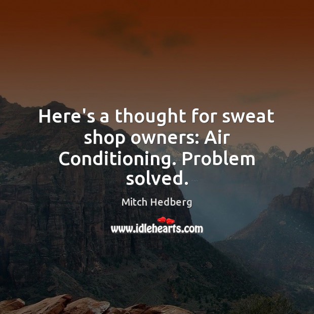 Here’s a thought for sweat shop owners: Air Conditioning. Problem solved. Mitch Hedberg Picture Quote