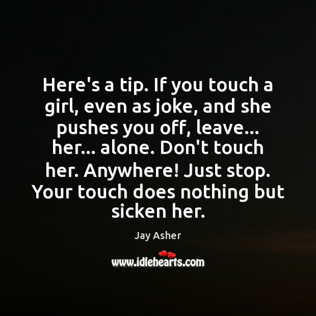 Here’s a tip. If you touch a girl, even as joke, and Jay Asher Picture Quote