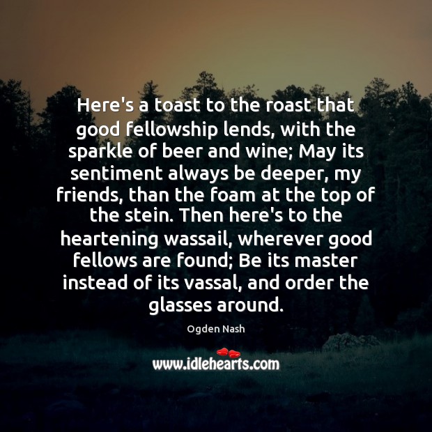 Here’s a toast to the roast that good fellowship lends, with the Ogden Nash Picture Quote