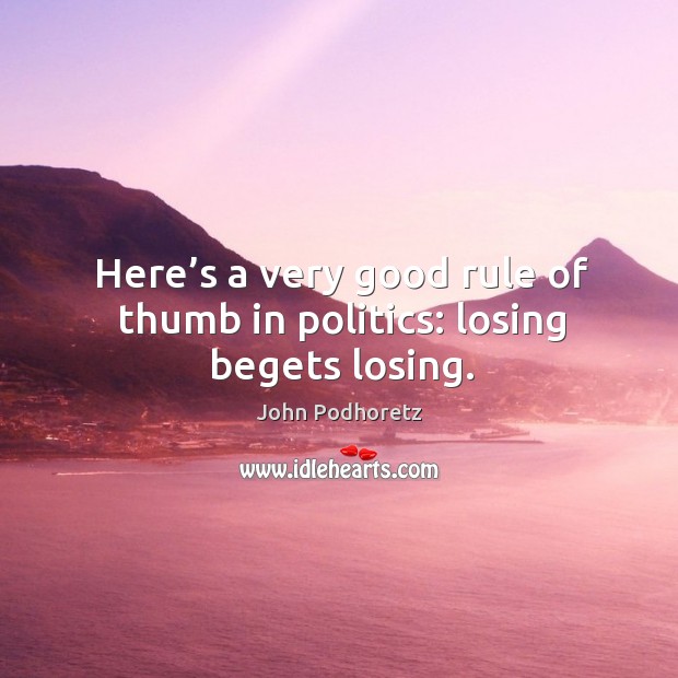 Here’s a very good rule of thumb in politics: losing begets losing. John Podhoretz Picture Quote