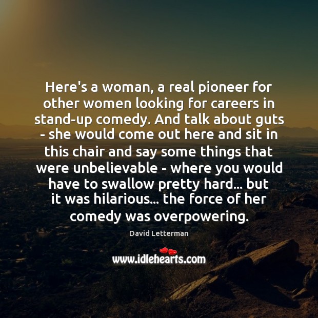 Here’s a woman, a real pioneer for other women looking for careers 